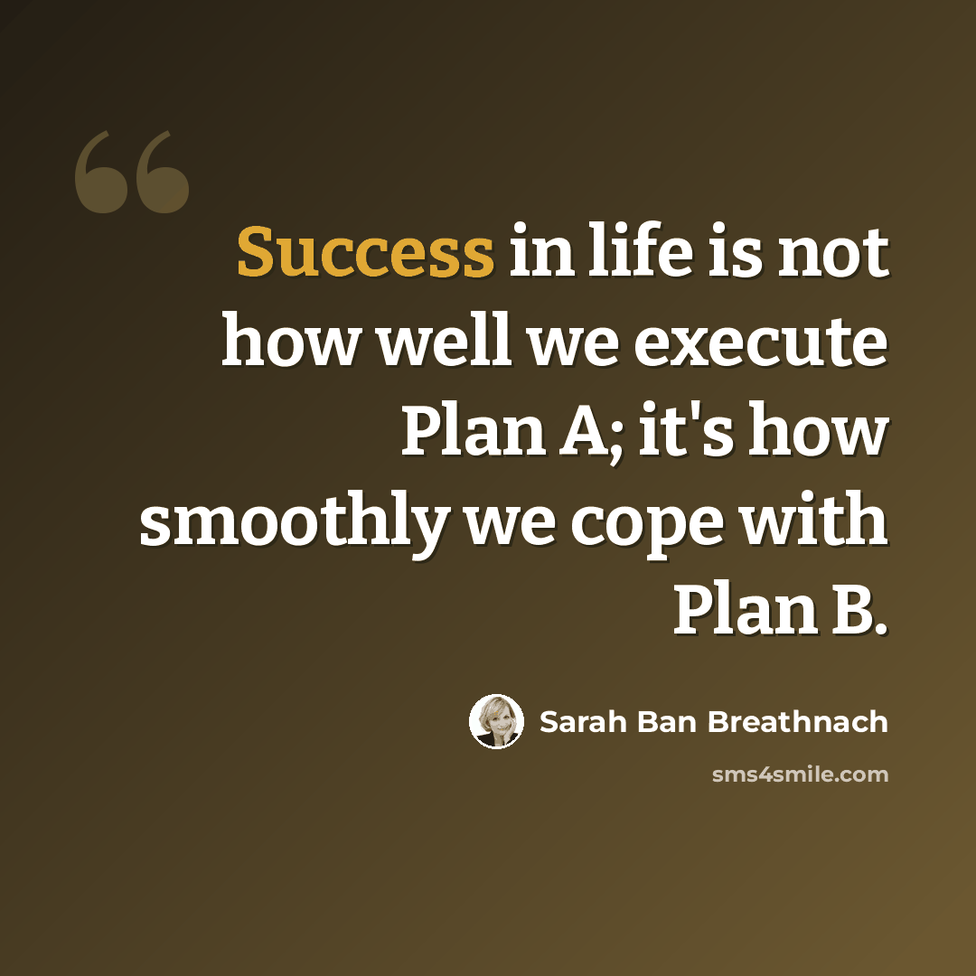 “Success in life is not how well we execute Plan A; it's how smoothly we cope with Plan B.” quote by Sarah Ban Breathnach