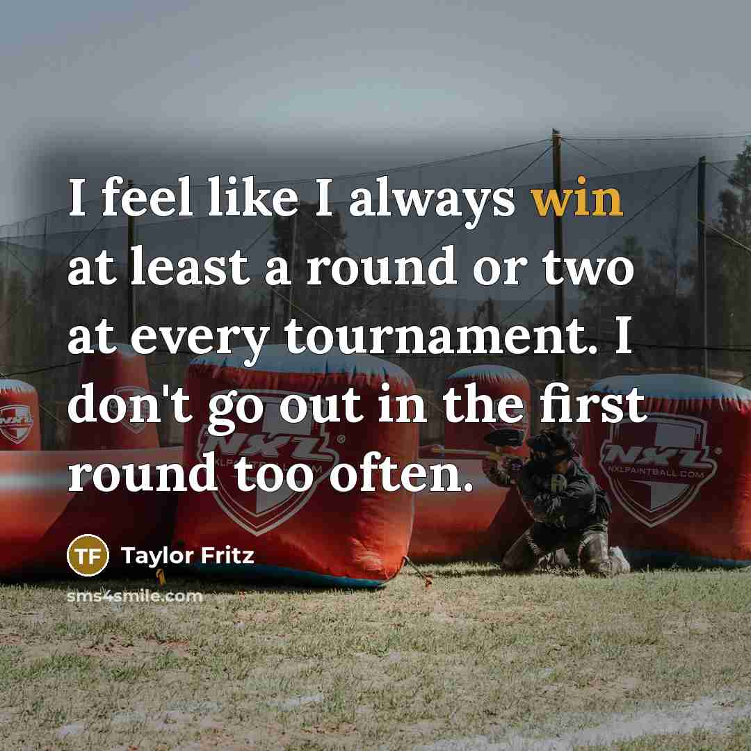 “I feel like I always win at least a round or two at every tournament. I don't go out in the first round too often.” quote by Taylor Fritz
