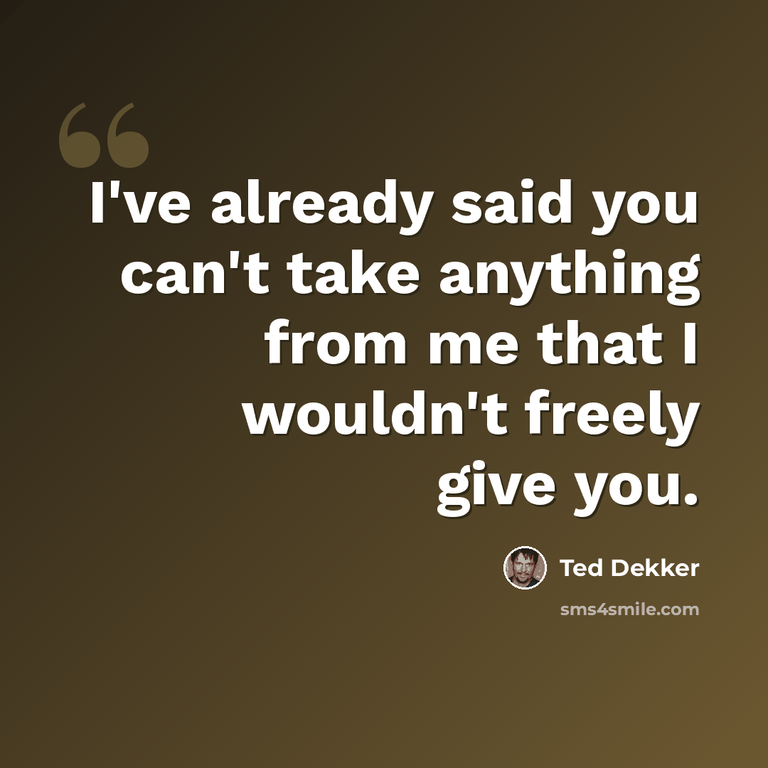 “I've already said you can't take anything from me that I wouldn't freely give you.” quote by Ted Dekker