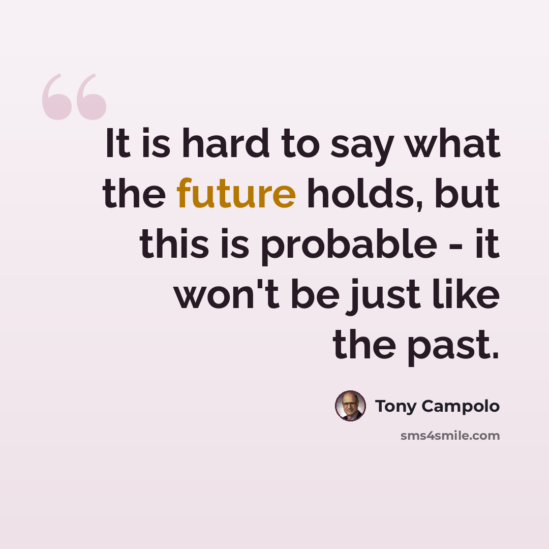 “It is hard to say what the future holds, but this is probable - it won't be just like the past.” quote by Tony Campolo