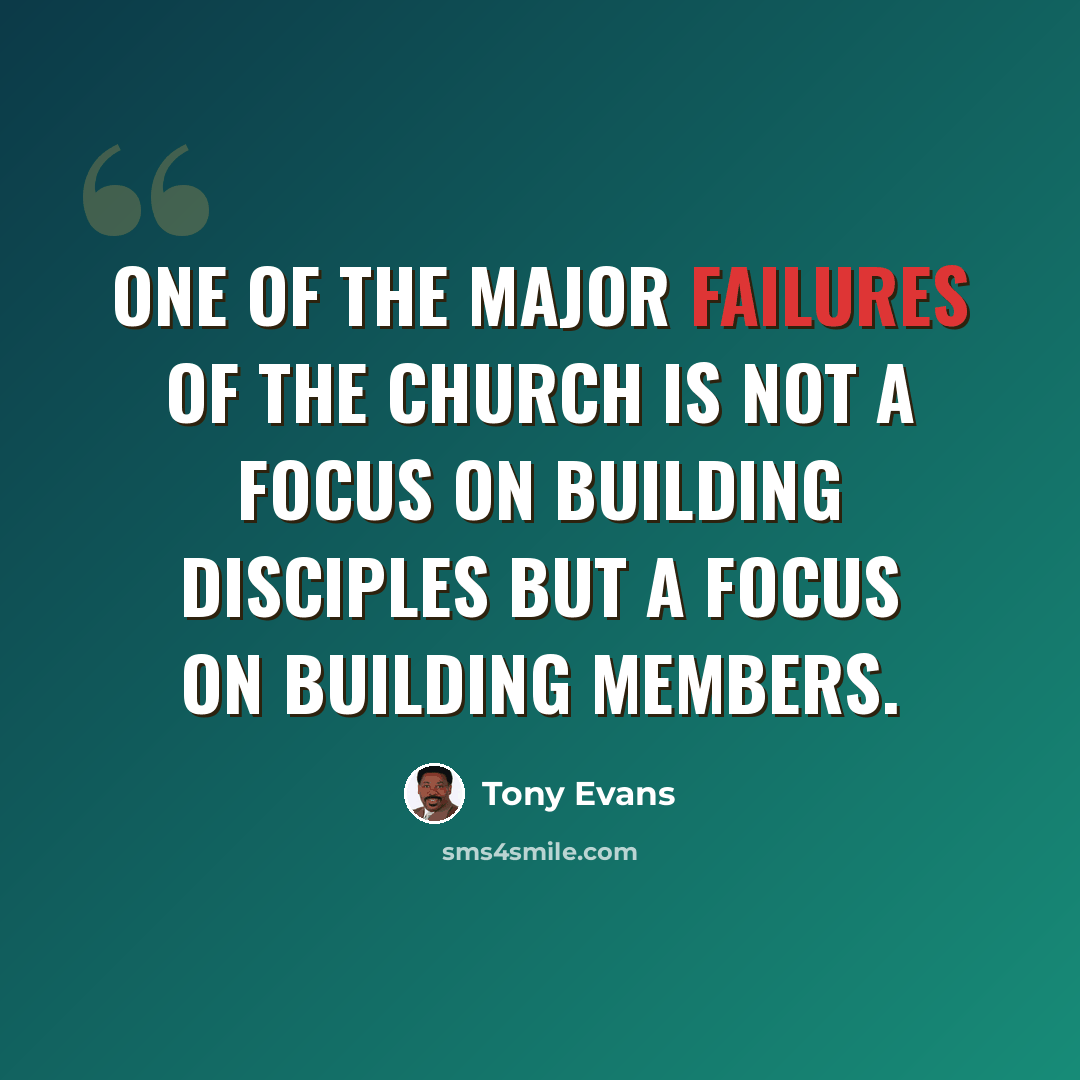 “One of the major failures of the church is not a focus on building disciples but a focus on building members.” quote by Tony Evans