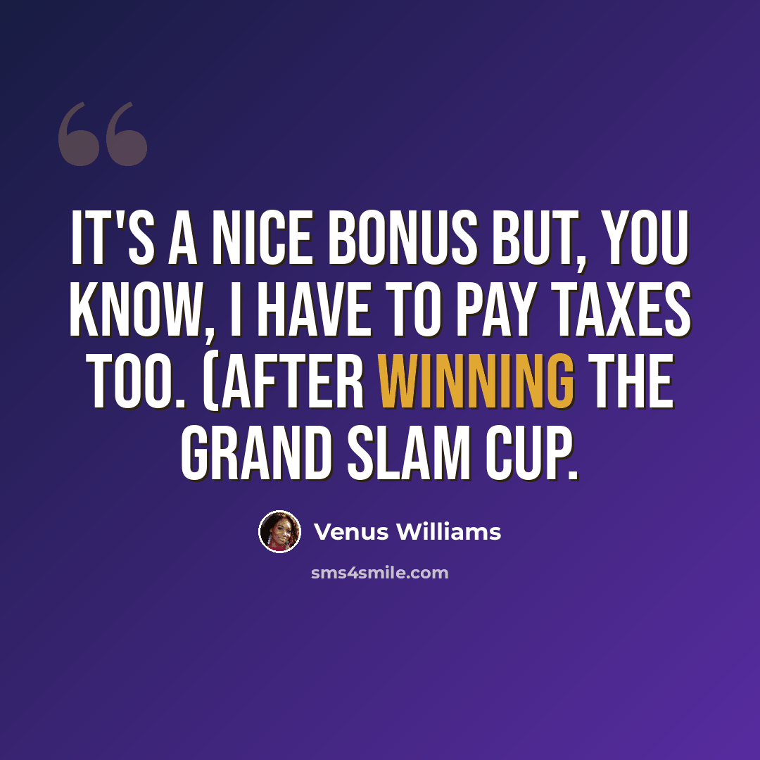 “It's a nice bonus but, you know, I have to pay taxes too. (after winning the Grand Slam Cup.” quote by Venus Williams