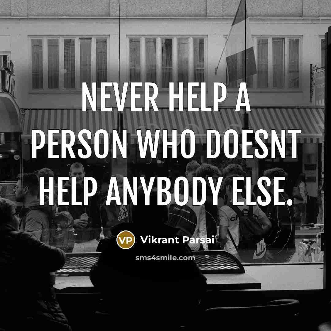 “Never help a person who doesnt help anybody else.” quote by Vikrant Parsai