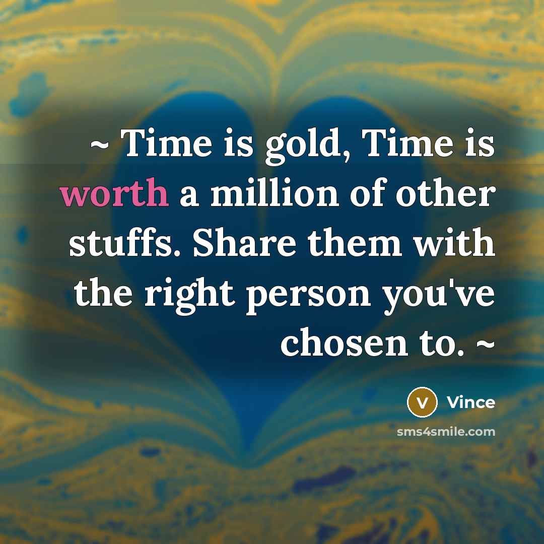 “~ Time is gold, Time is worth a million of other stuffs. Share them with the right person you've chosen to. ~” quote by Vince