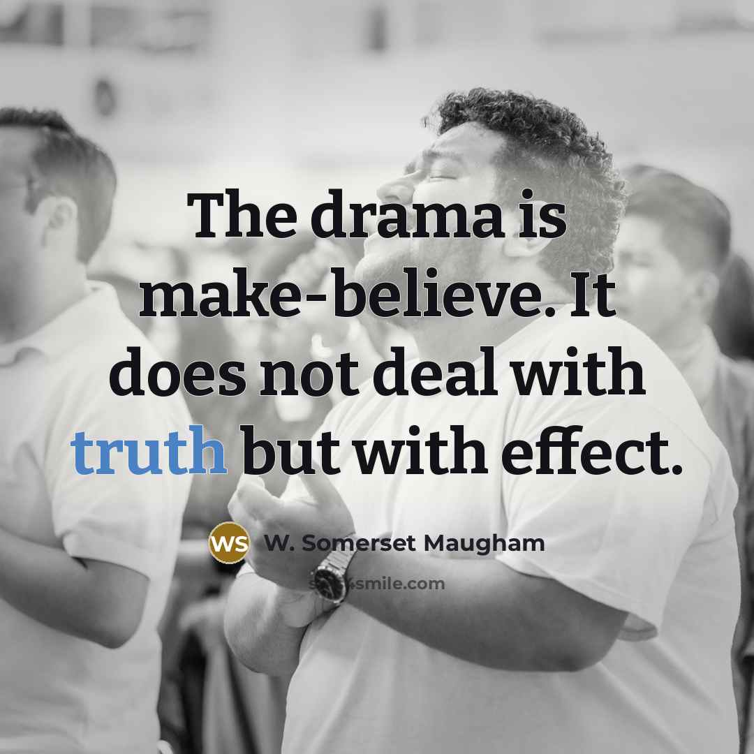 “The drama is make-believe. It does not deal with truth but with effect.” quote by W. Somerset Maugham