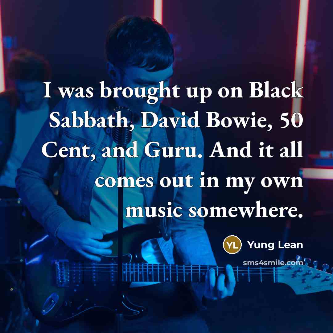 “I was brought up on Black Sabbath, David Bowie, 50 Cent, and Guru. And it all comes out in my own music somewhere.” quote by Yung Lean
