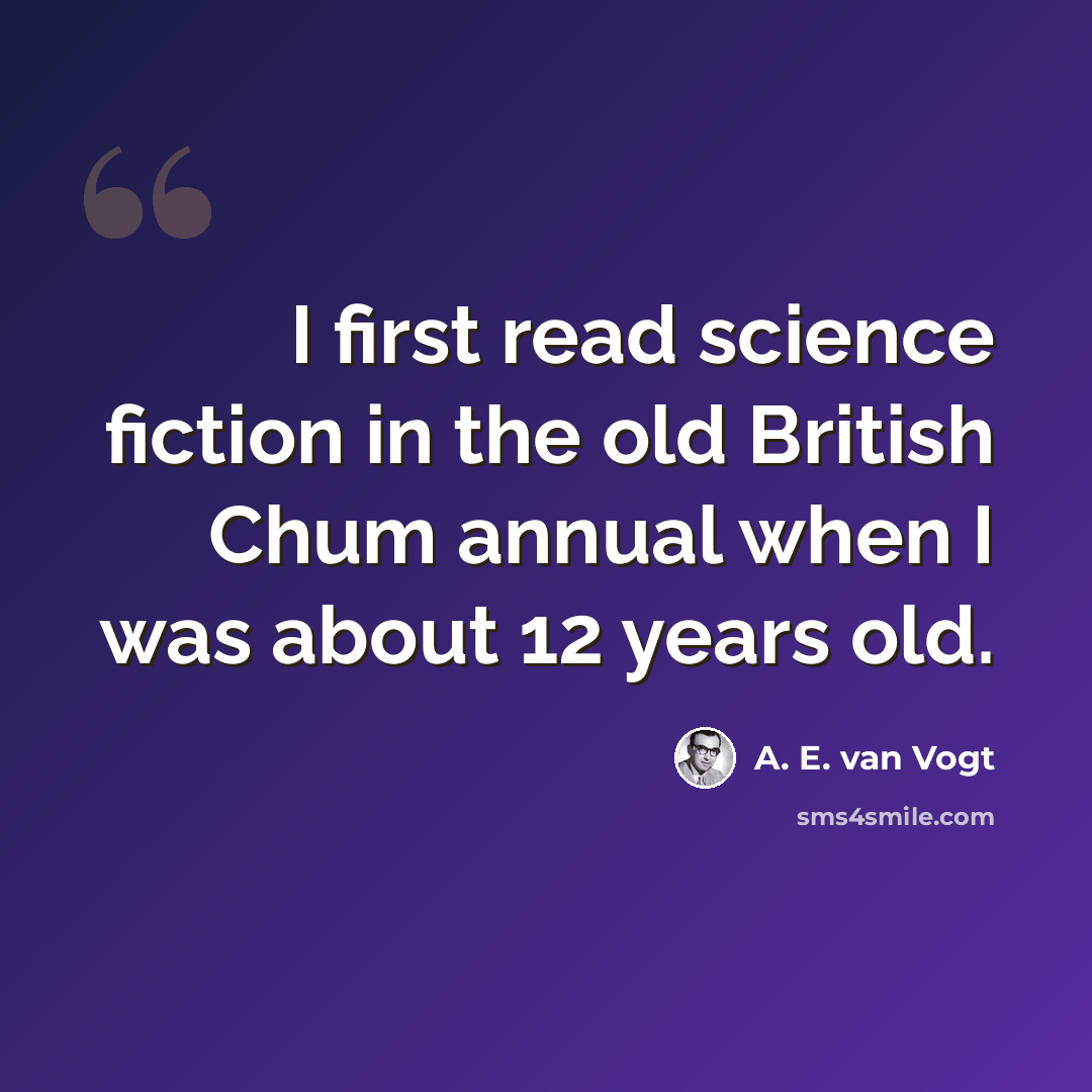 “I first read science fiction in the old British Chum annual when I was about 12 years old.” quote by A. E. van Vogt