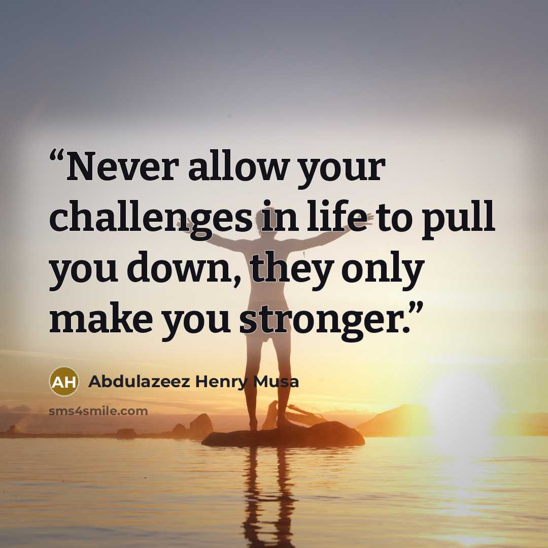 “Never allow your challenges in life to pull you down, they only make you stronger.” quote by Abdulazeez Henry Musa