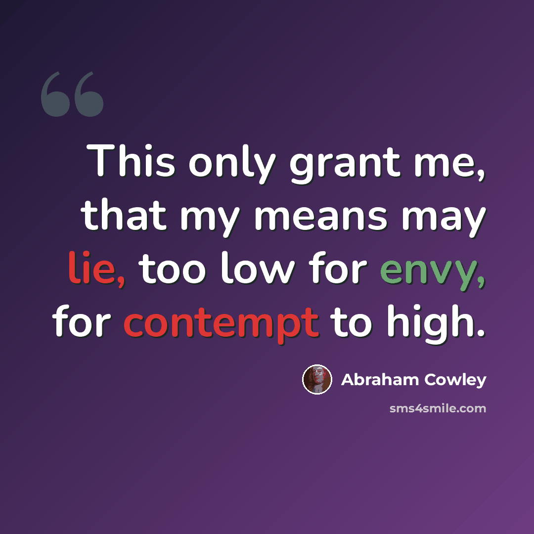 “This only grant me, that my means may lie, too low for envy, for contempt to high.” quote by Abraham Cowley