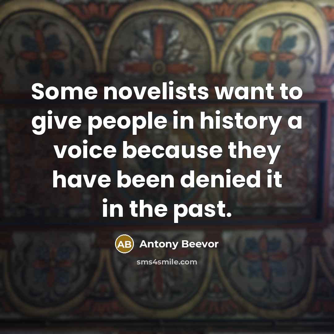 “Some novelists want to give people in history a voice because they have been denied it in the past.” quote by Antony Beevor