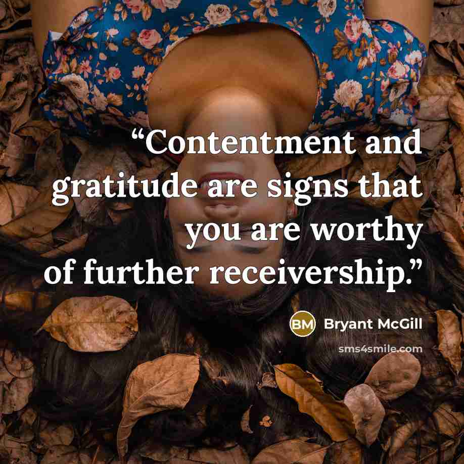 “Contentment and gratitude are signs that you are worthy of further receivership.” quote by Bryant McGill