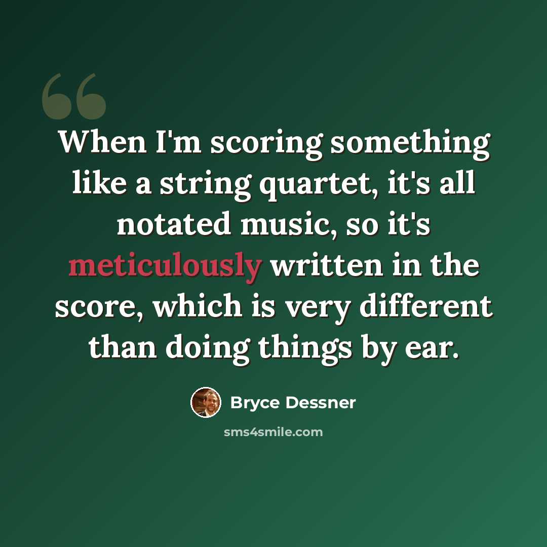 “When I'm scoring something like a string quartet, it's all notated music, so it's meticulously written in the score, which is very different than doing things by ear.” quote by Bryce Dessner