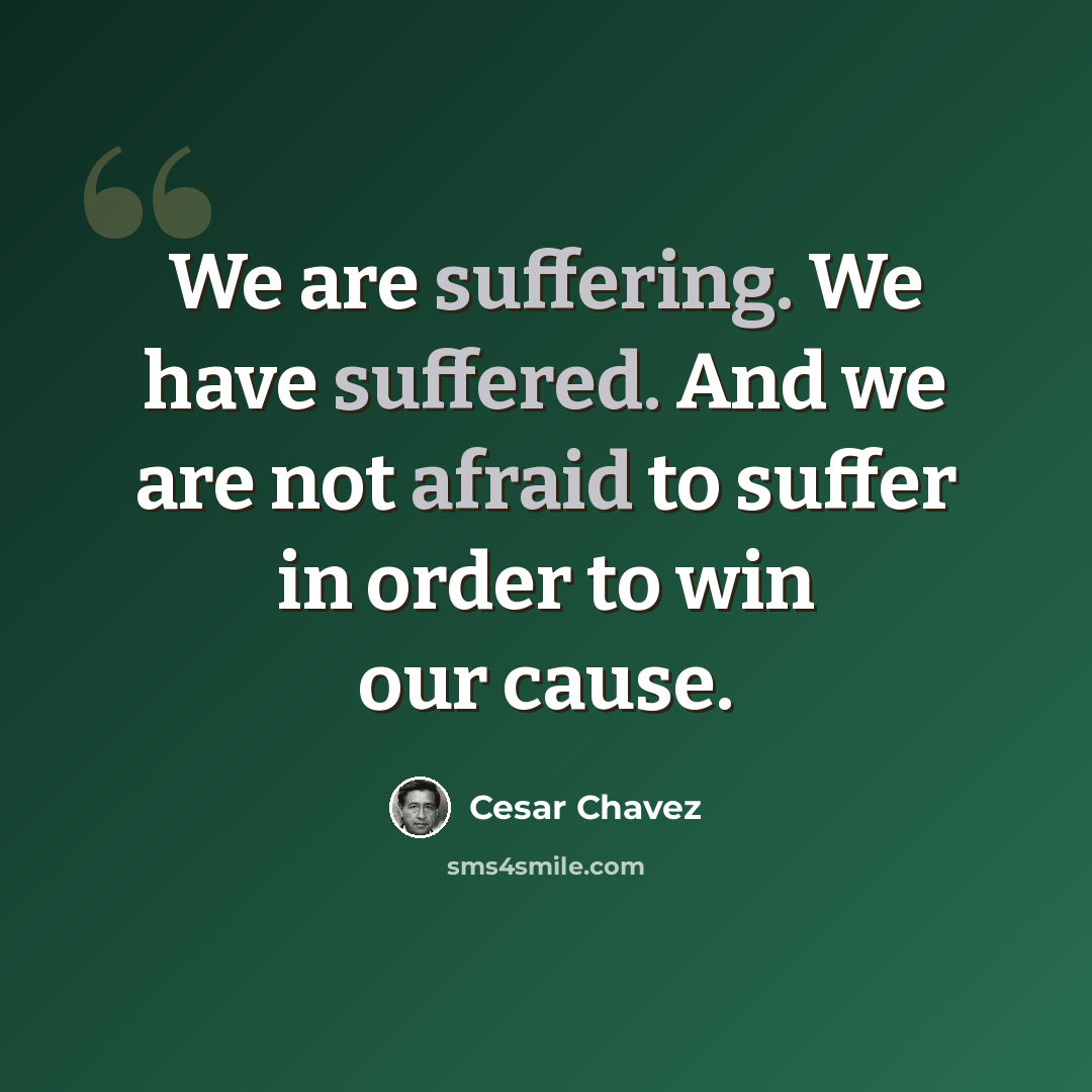 “We are suffering. We have suffered. And we are not afraid to suffer in order to win our cause.” quote by Cesar Chavez