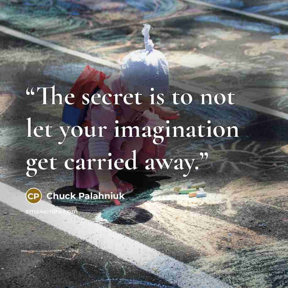 “The se­cret is to not let your imag­ina­tion get car­ried away.” quote by Chuck Palahniuk