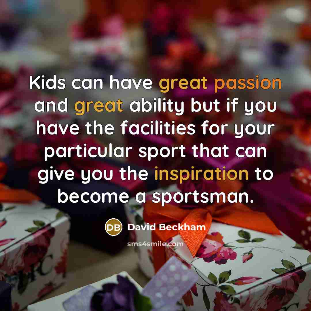 “Kids can have great passion and great ability but if you have the facilities for your particular sport that can give you the inspiration to become a sportsman.” quote by David Beckham