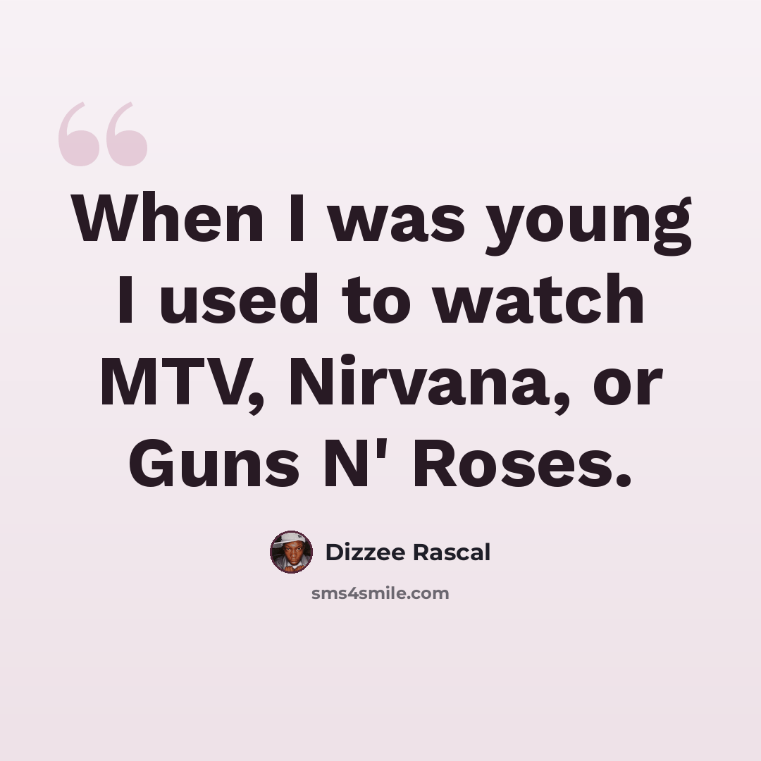 “When I was young I used to watch MTV, Nirvana, or Guns N' Roses.” quote by Dizzee Rascal