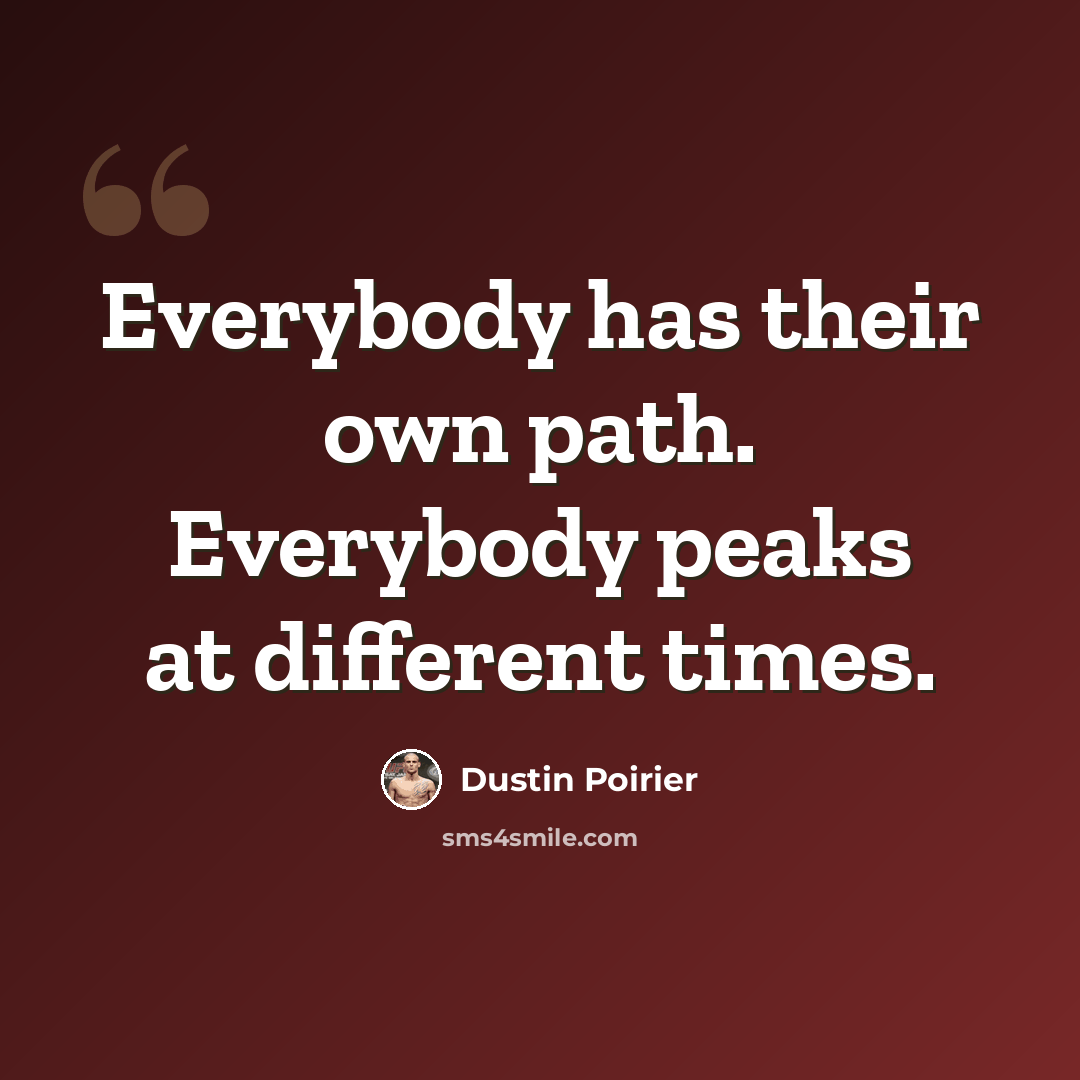 “Everybody has their own path. Everybody peaks at different times.” quote by Dustin Poirier