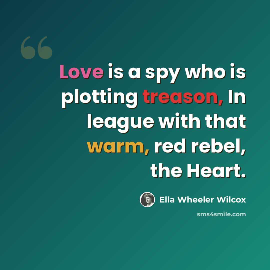 “Love is a spy who is plotting treason, In league with that warm, red rebel, the Heart.” quote by Ella Wheeler Wilcox