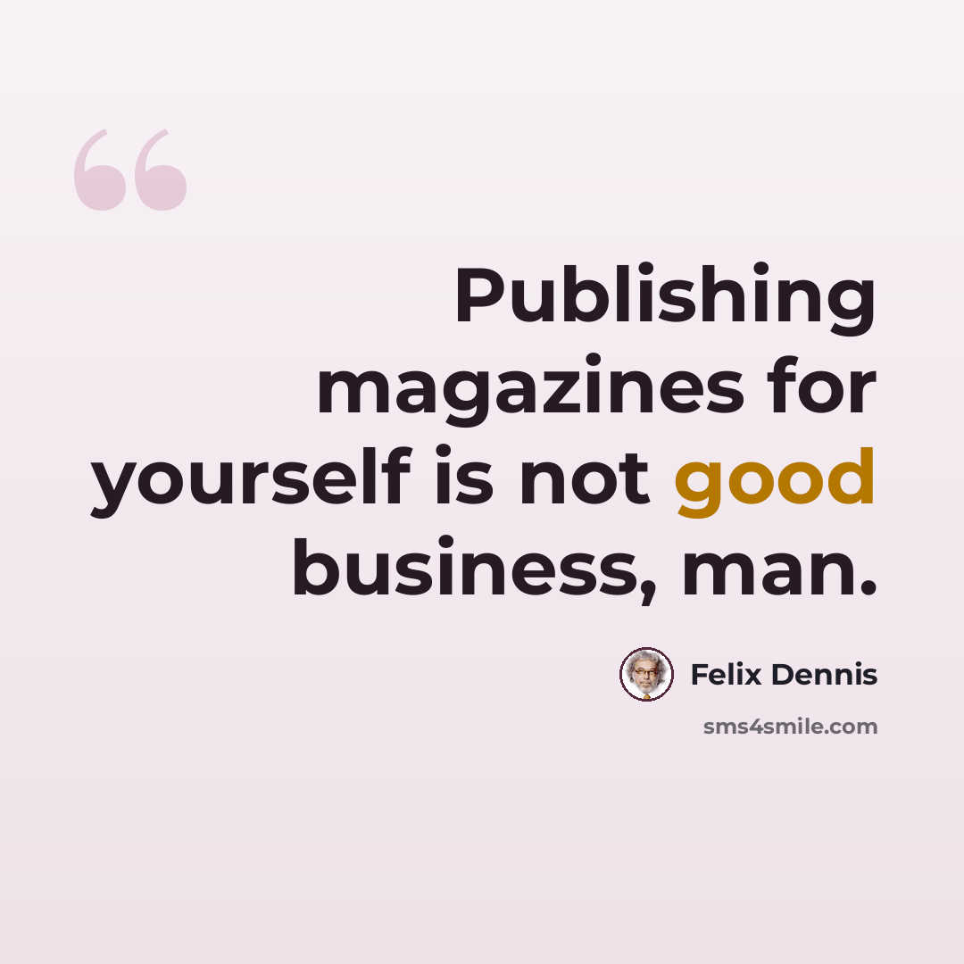 “Publishing magazines for yourself is not good business, man.” quote by Felix Dennis