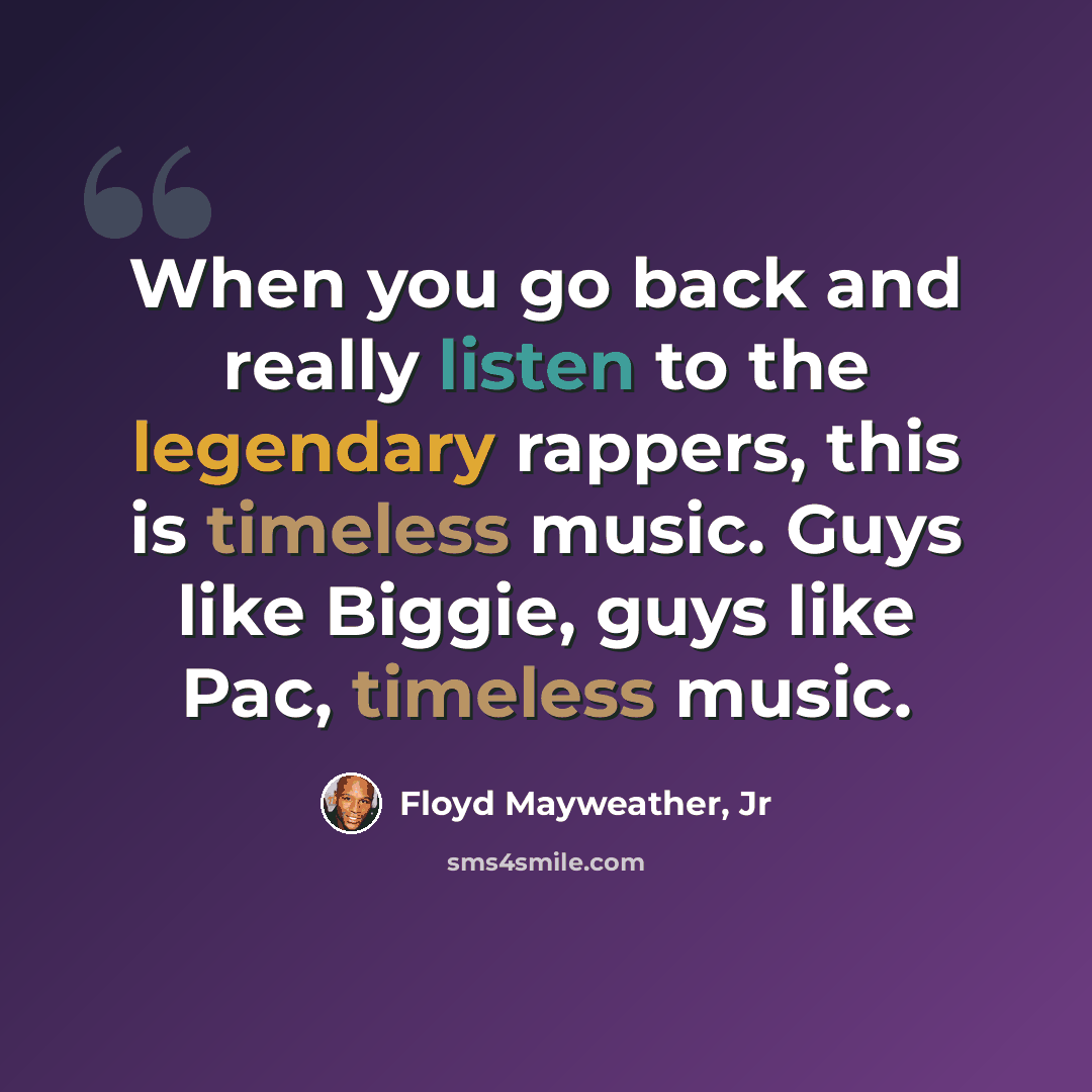 “When you go back and really listen to the legendary rappers, this is timeless music. Guys like Biggie, guys like Pac, timeless music.” quote by Floyd Mayweather, Jr