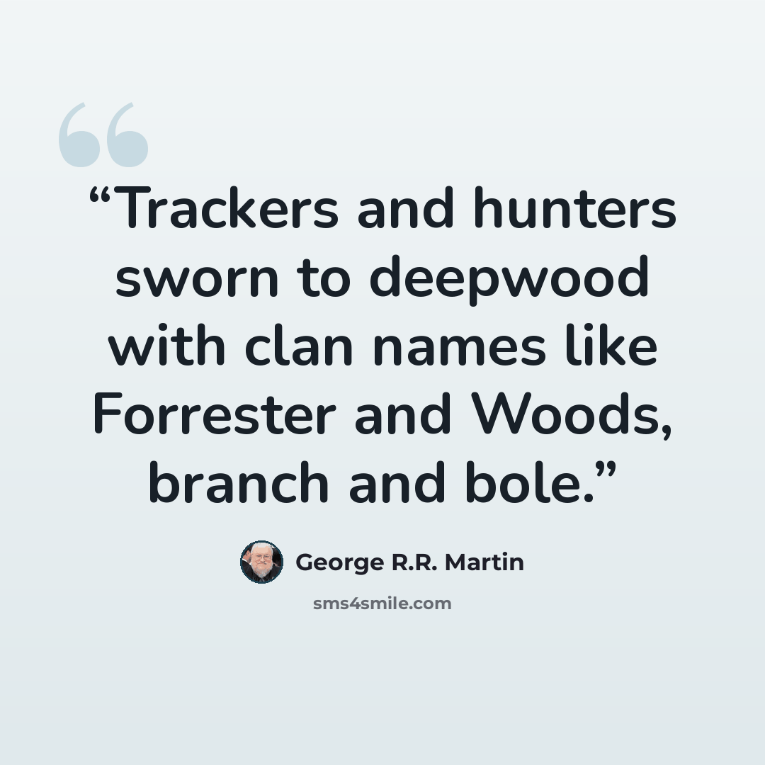“Trackers and hunters sworn to deepwood with clan names like Forrester and Woods, branch and bole.” quote by George R.R. Martin