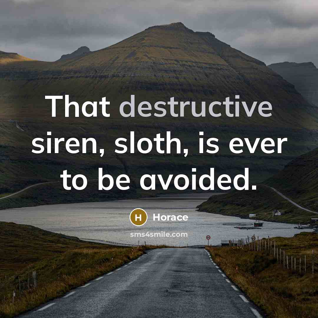 “That destructive siren, sloth, is ever to be avoided.” quote by Horace