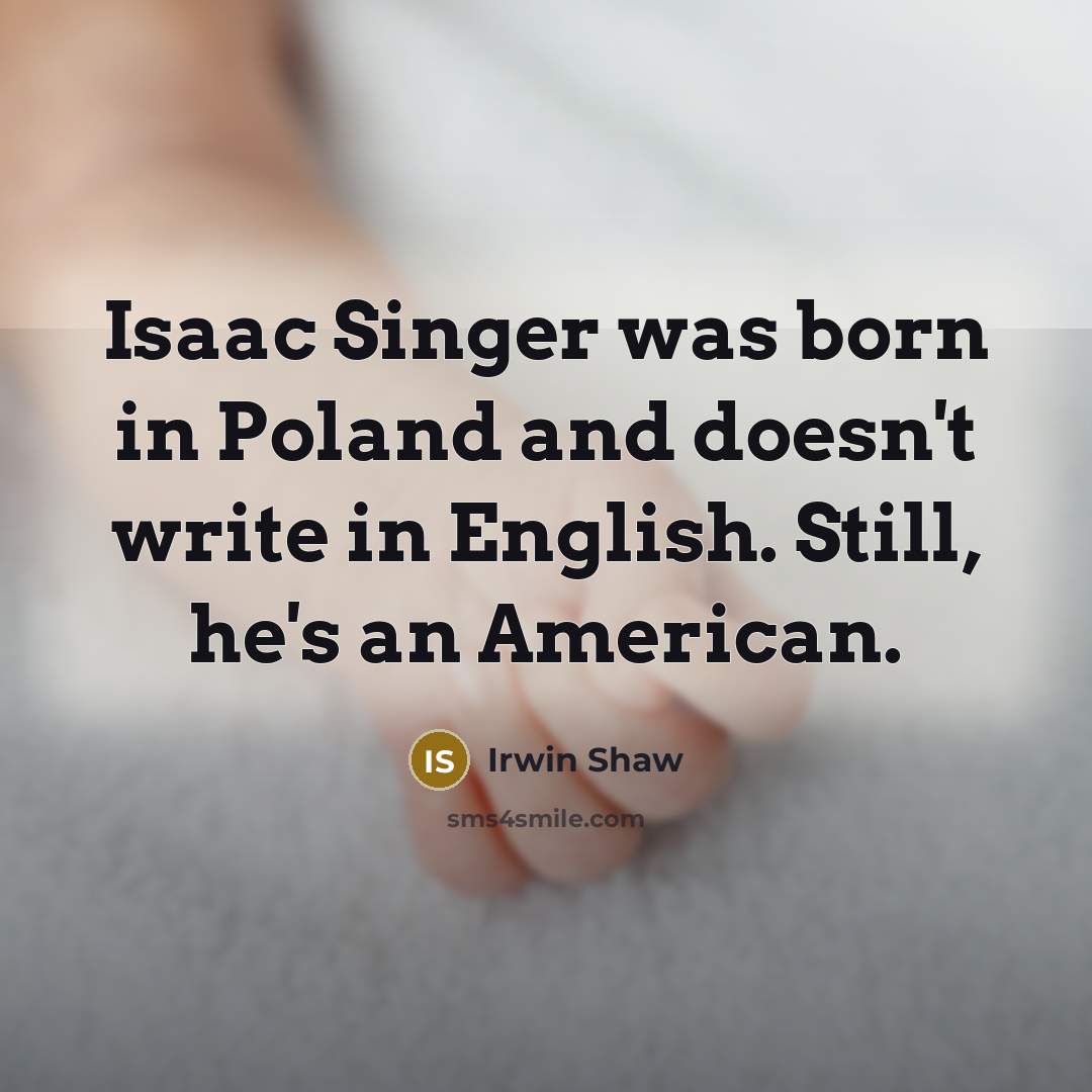 “Isaac Singer was born in Poland and doesn't write in English. Still, he's an American.” quote by Irwin Shaw
