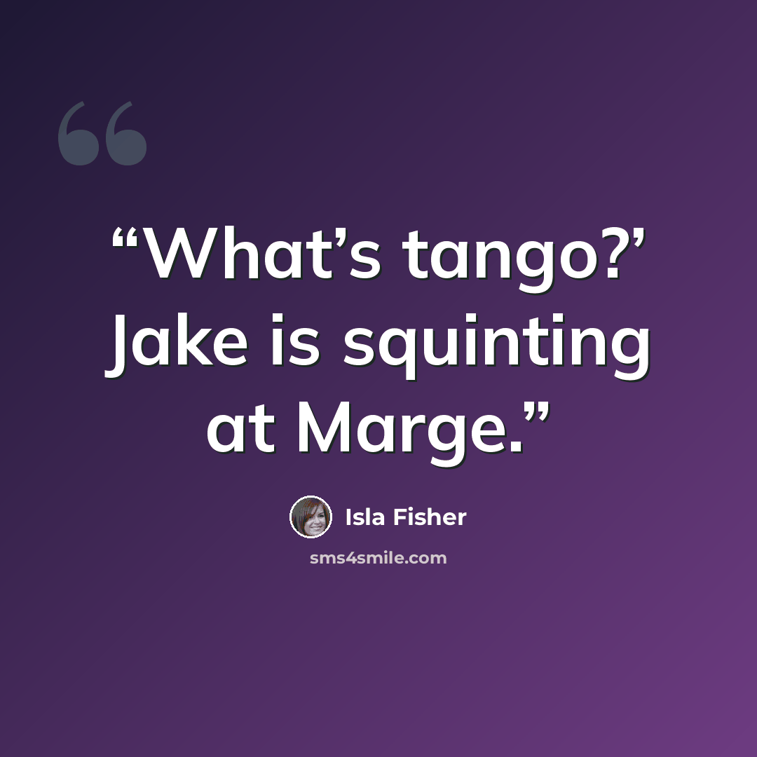 “What’s tango?’ Jake is squinting at Marge.” quote by Isla Fisher