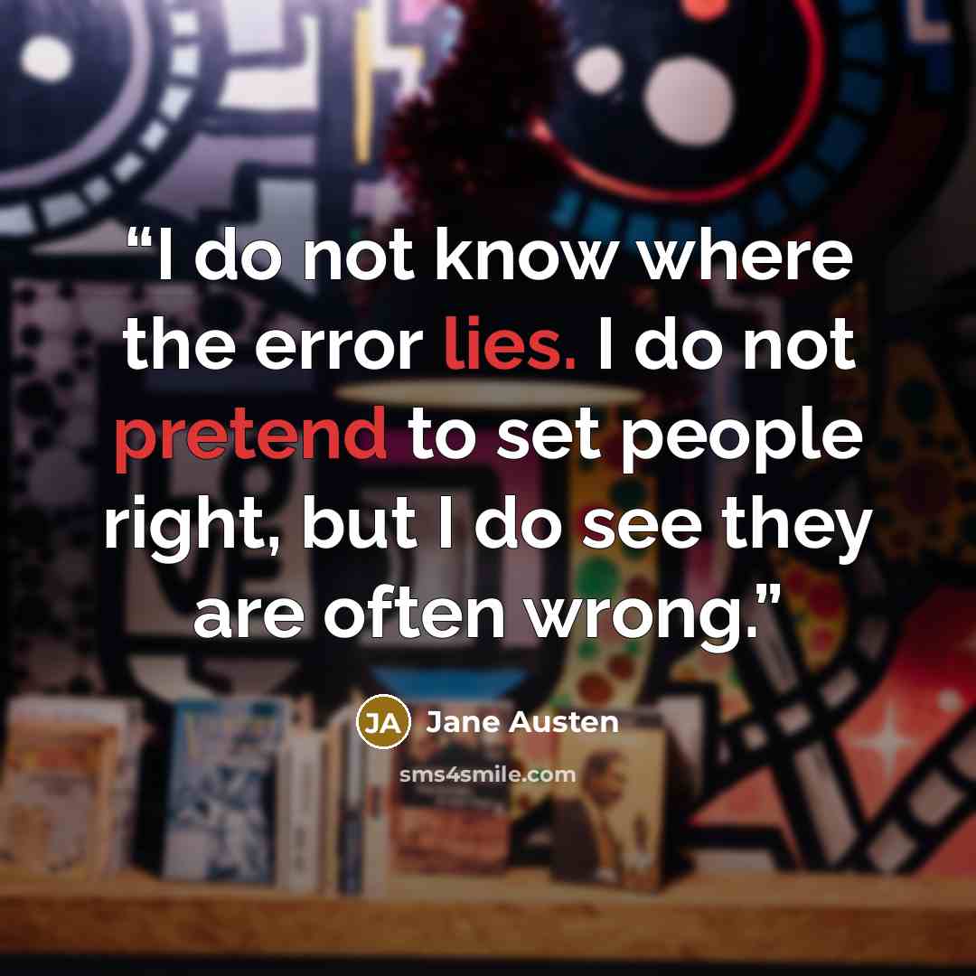 “I do not know where the error lies. I do not pretend to set people right, but I do see they are often wrong.” quote by Jane Austen