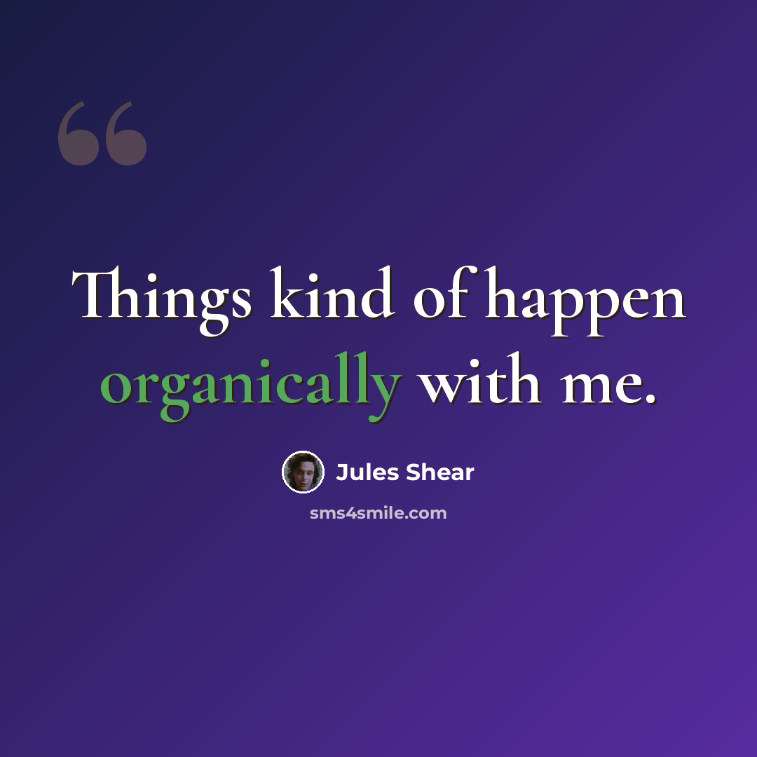 “Things kind of happen organically with me.” quote by Jules Shear