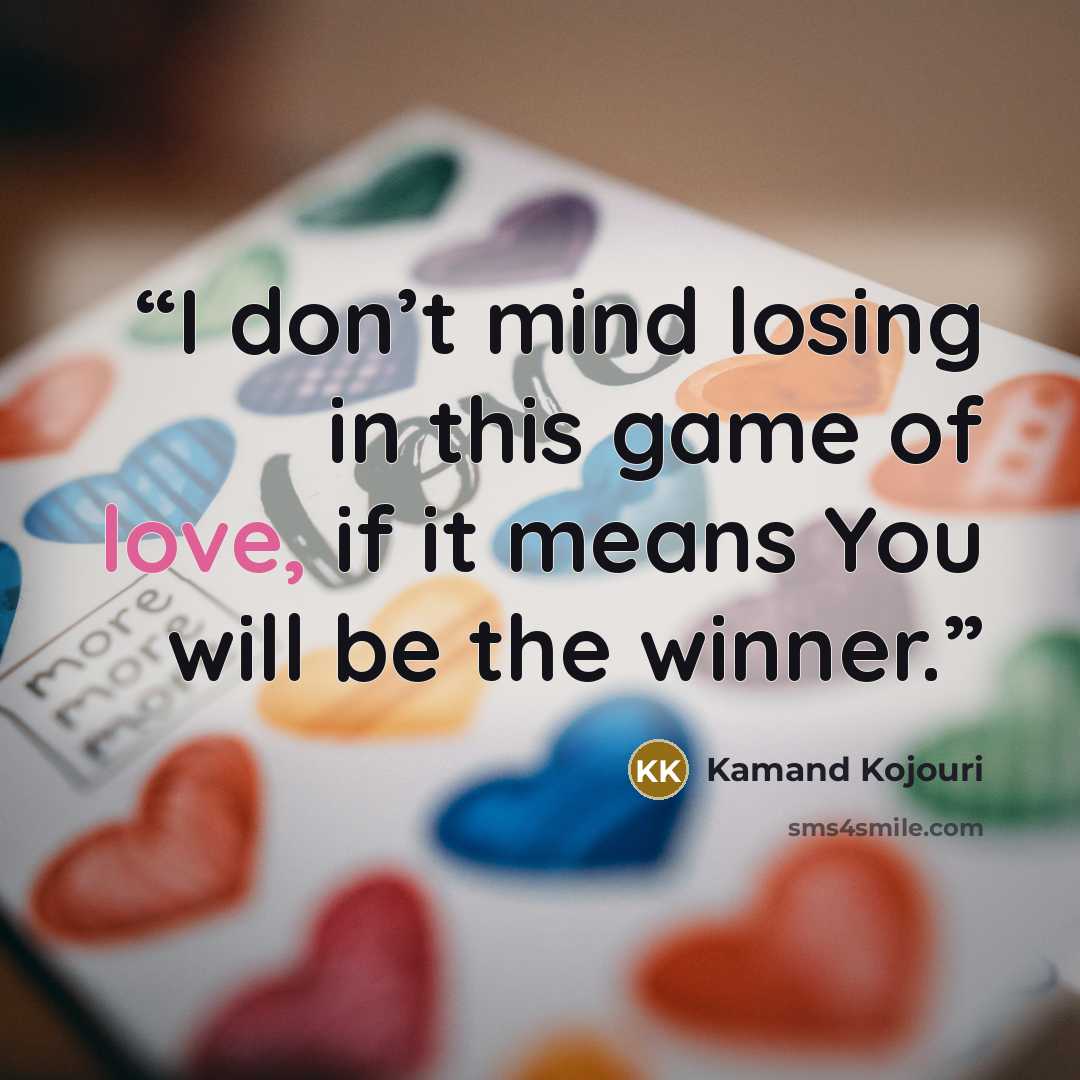 “I don’t mind losing in this game of love, if it means You will be the winner.” quote by Kamand Kojouri