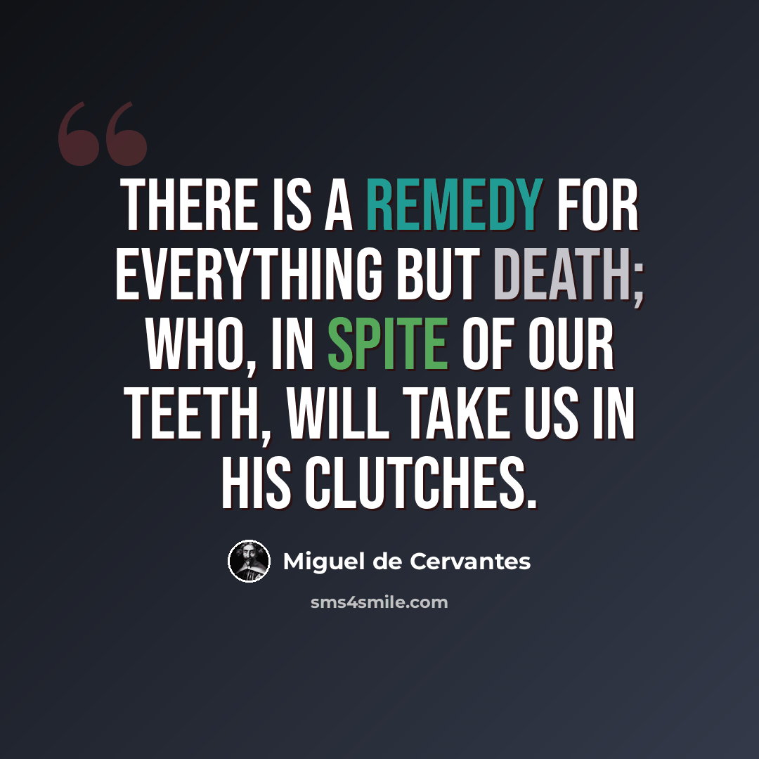 “There is a remedy for everything but death; who, in spite of our teeth, will take us in his clutches.” quote by Miguel de Cervantes