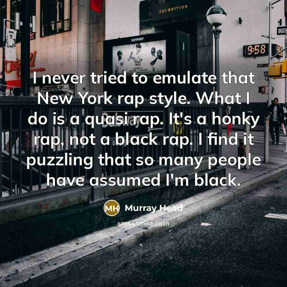 “I never tried to emulate that New York rap style. What I do is a quasi rap. It's a honky rap, not a black rap. I find it puzzling that so many people have assumed I'm black.” quote by Murray Head