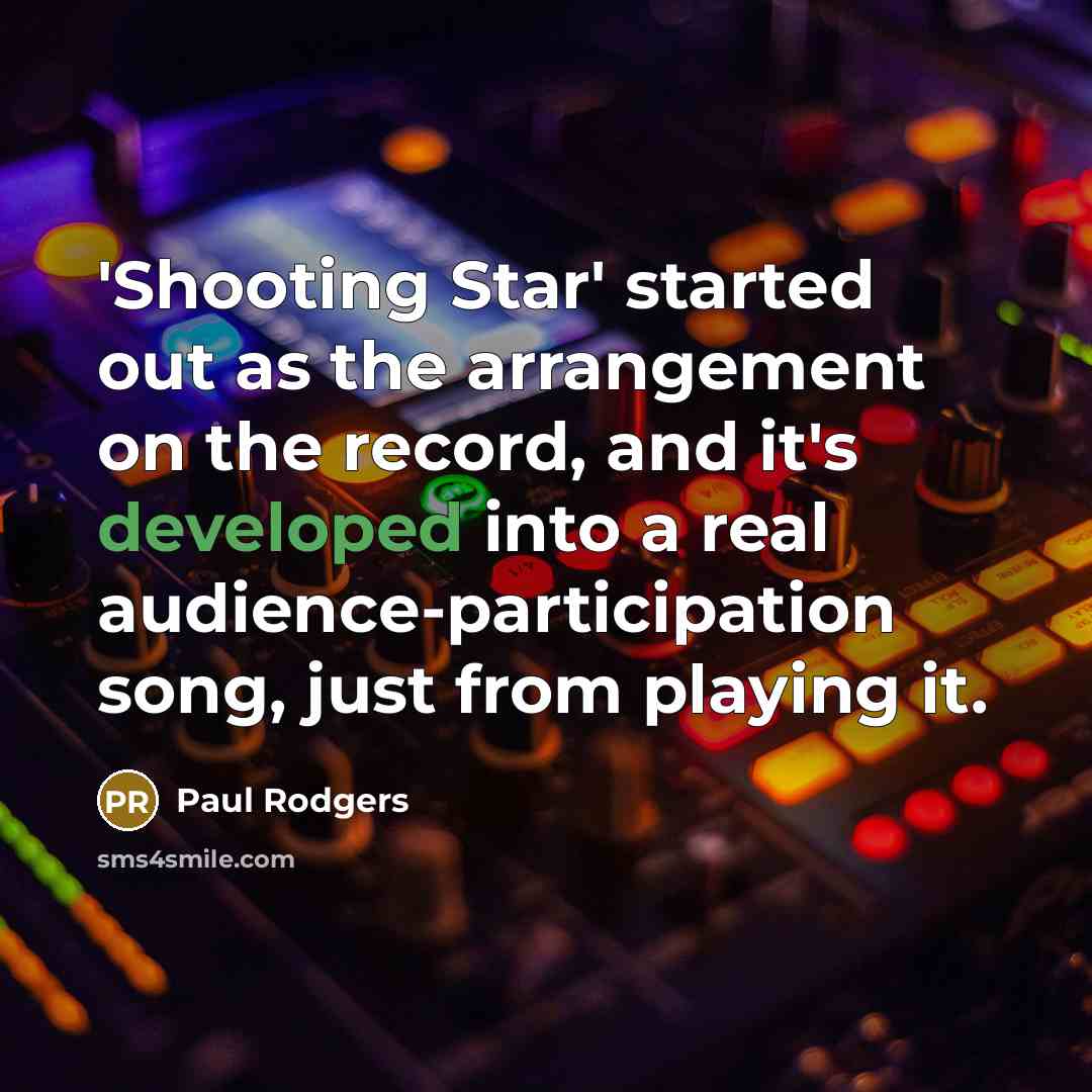 “'Shooting Star' started out as the arrangement on the record, and it's developed into a real audience-participation song, just from playing it.” quote by Paul Rodgers