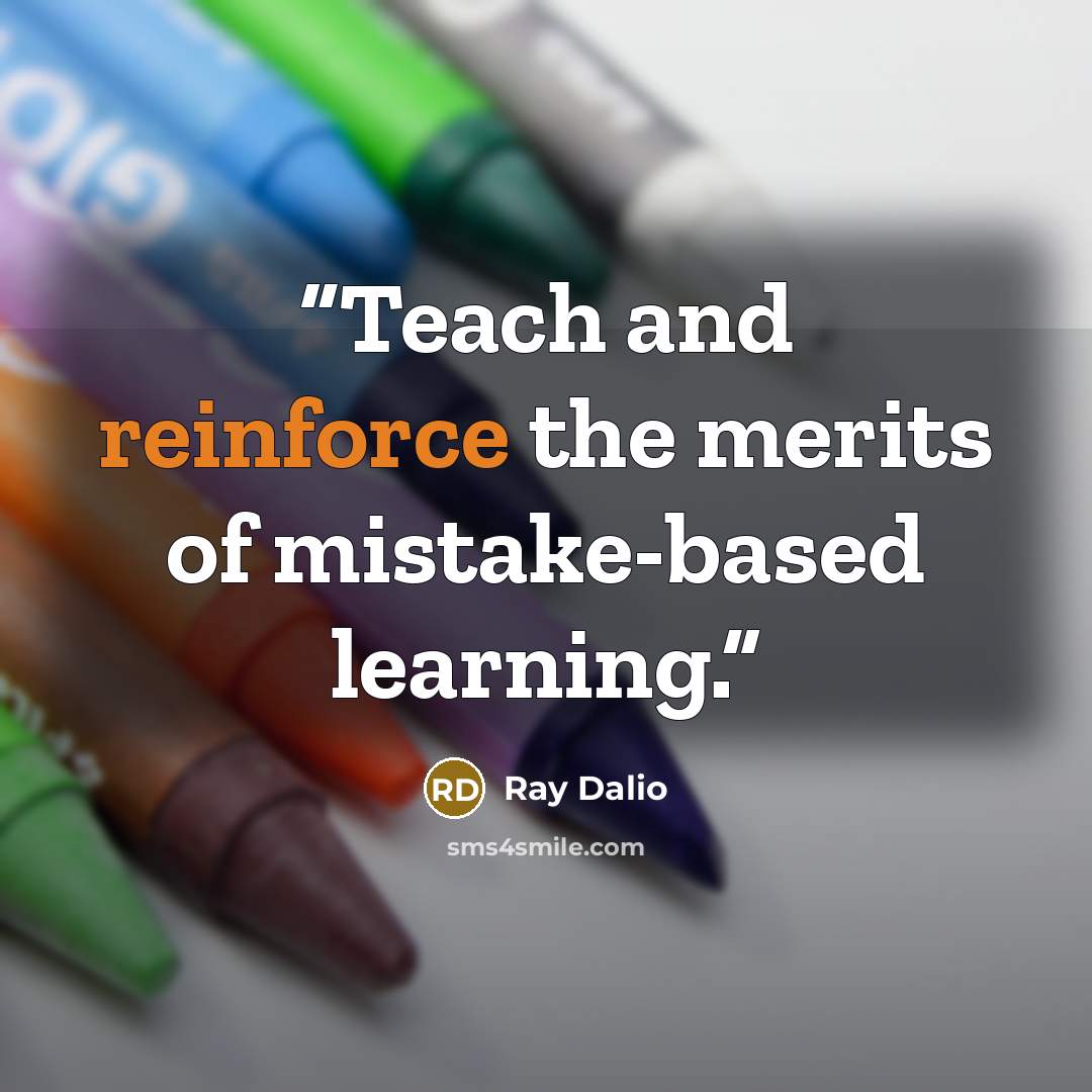 “Teach and reinforce the merits of mistake-based learning.” quote by Ray Dalio