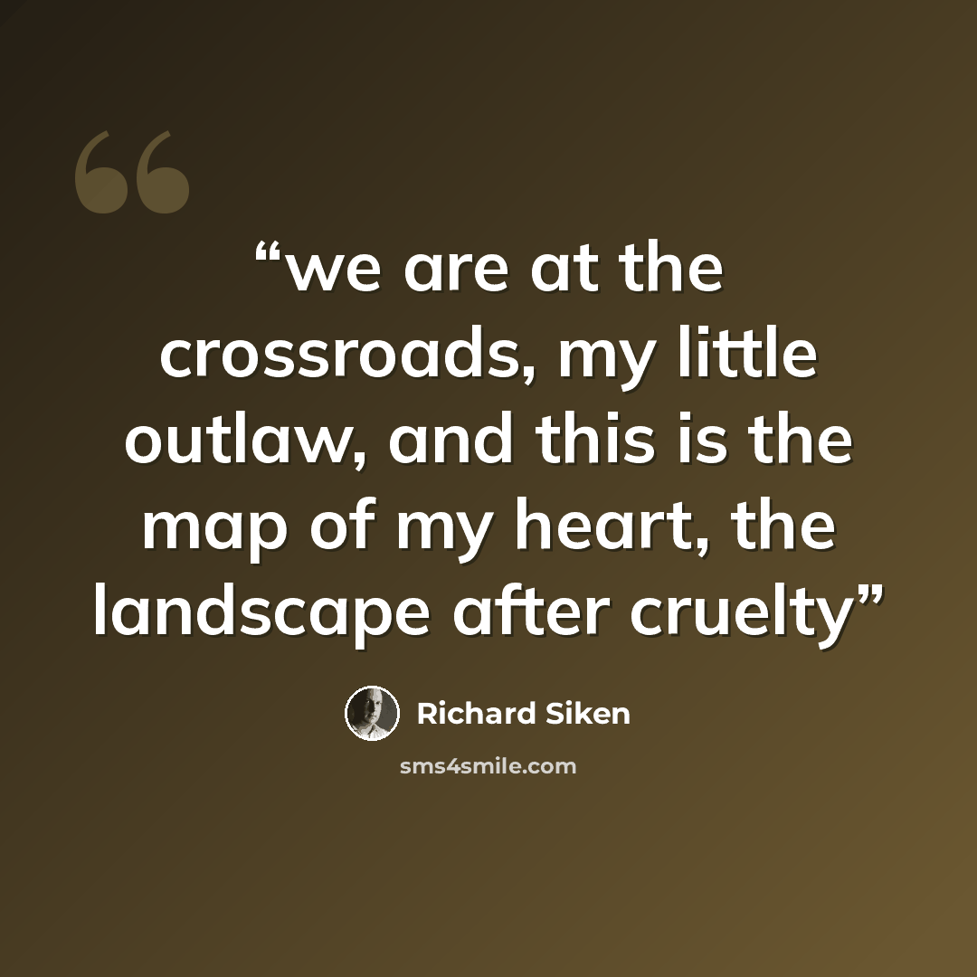 “we are at the crossroads, my little outlaw, and this is the map of my heart, the landscape after cruelty” quote by Richard Siken