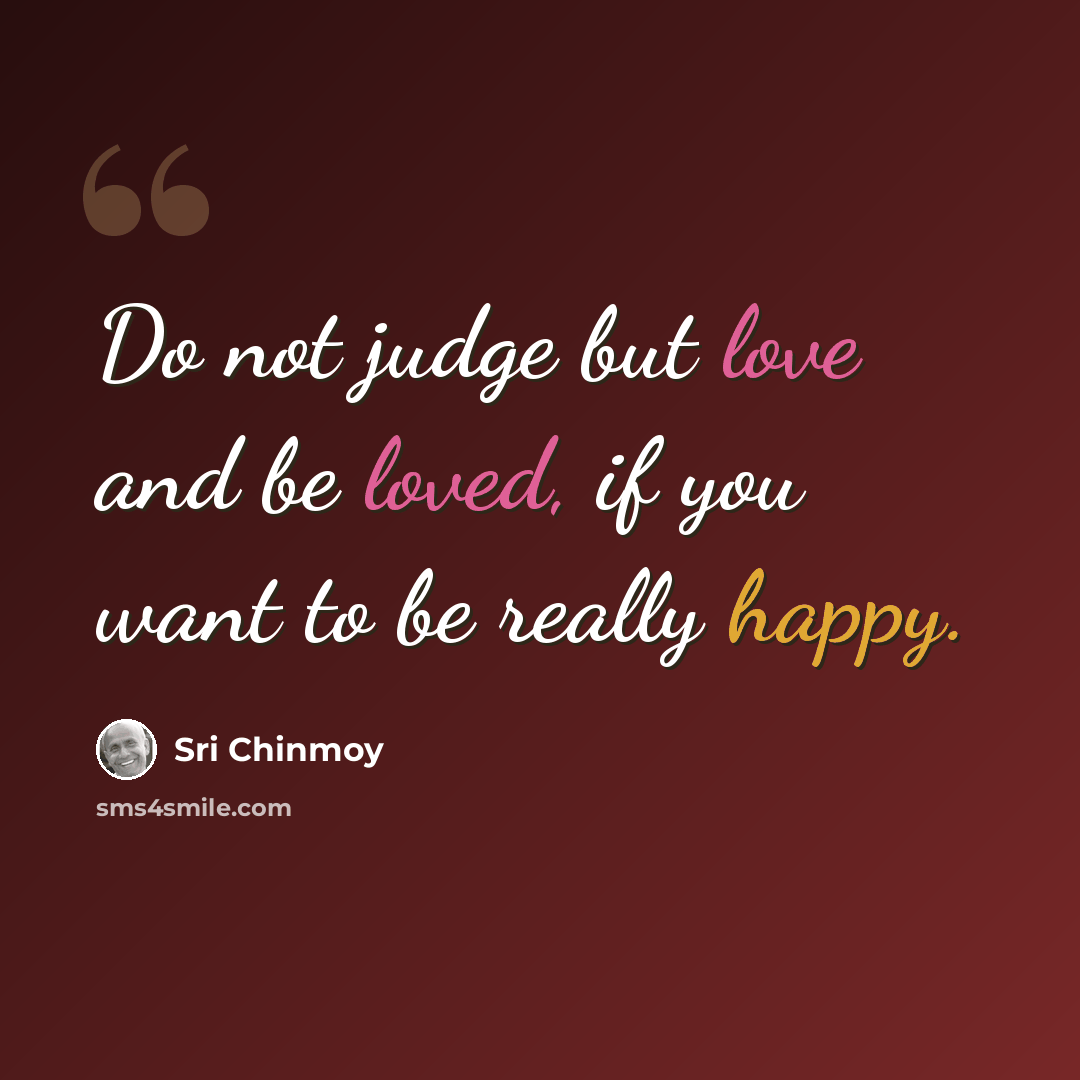 “Do not judge but love and be loved, if you want to be really happy.” quote by Sri Chinmoy