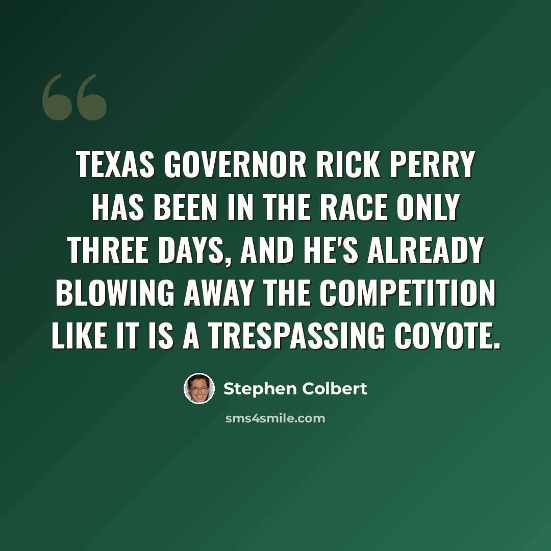“Texas governor Rick Perry has been in the race only three days, and he's already blowing away the competition like it is a trespassing coyote.” quote by Stephen Colbert