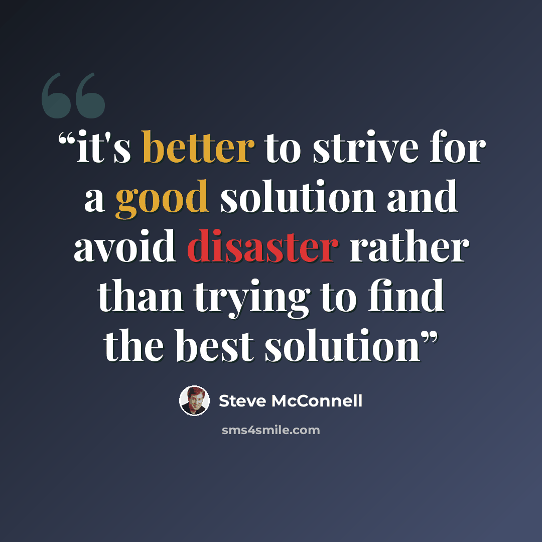 “it's better to strive for a good solution and avoid disaster rather than trying to find the best solution” quote by Steve McConnell