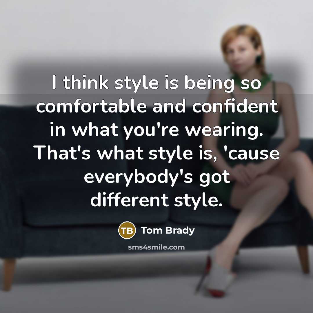 “I think style is being so comfortable and confident in what you're wearing. That's what style is, 'cause everybody's got different style.” quote by Tom Brady