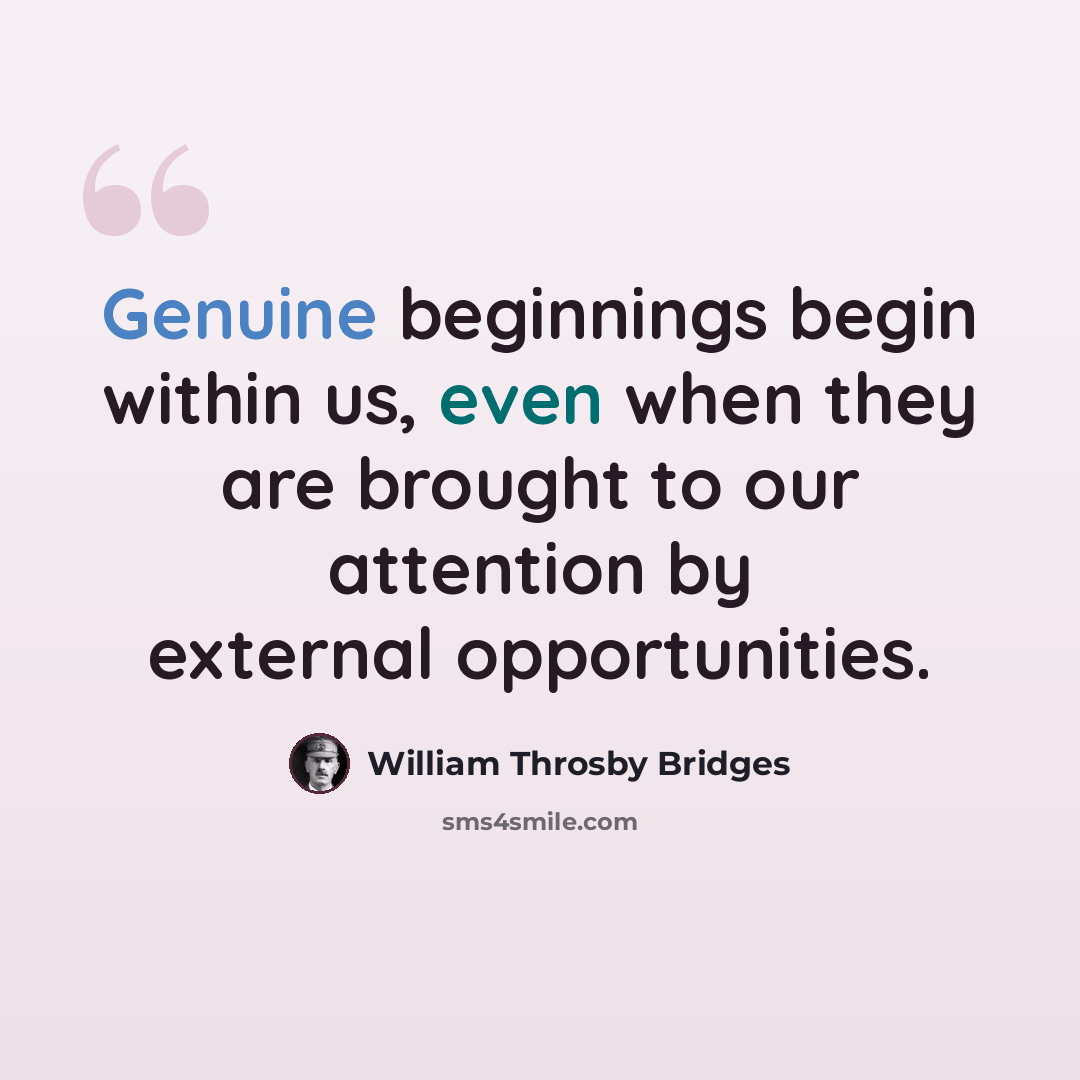 “Genuine beginnings begin within us, even when they are brought to our attention by external opportunities.” quote by William Throsby Bridges