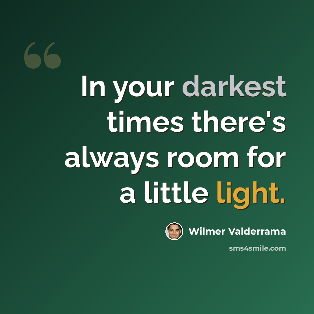 “In your darkest times there's always room for a little light.” quote by Wilmer Valderrama