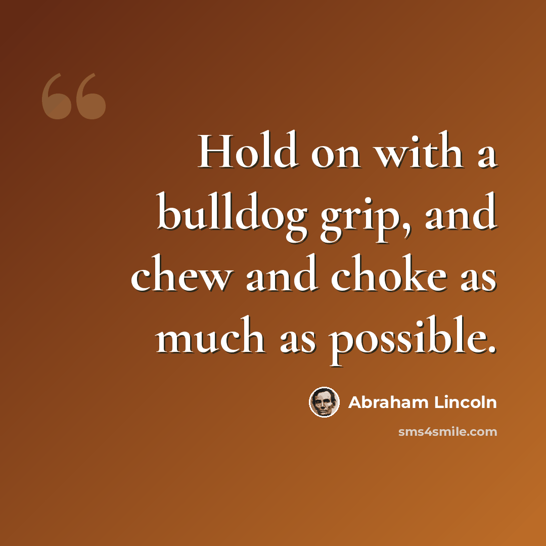 “Hold on with a bulldog grip, and chew and choke as much as possible.” quote by Abraham Lincoln