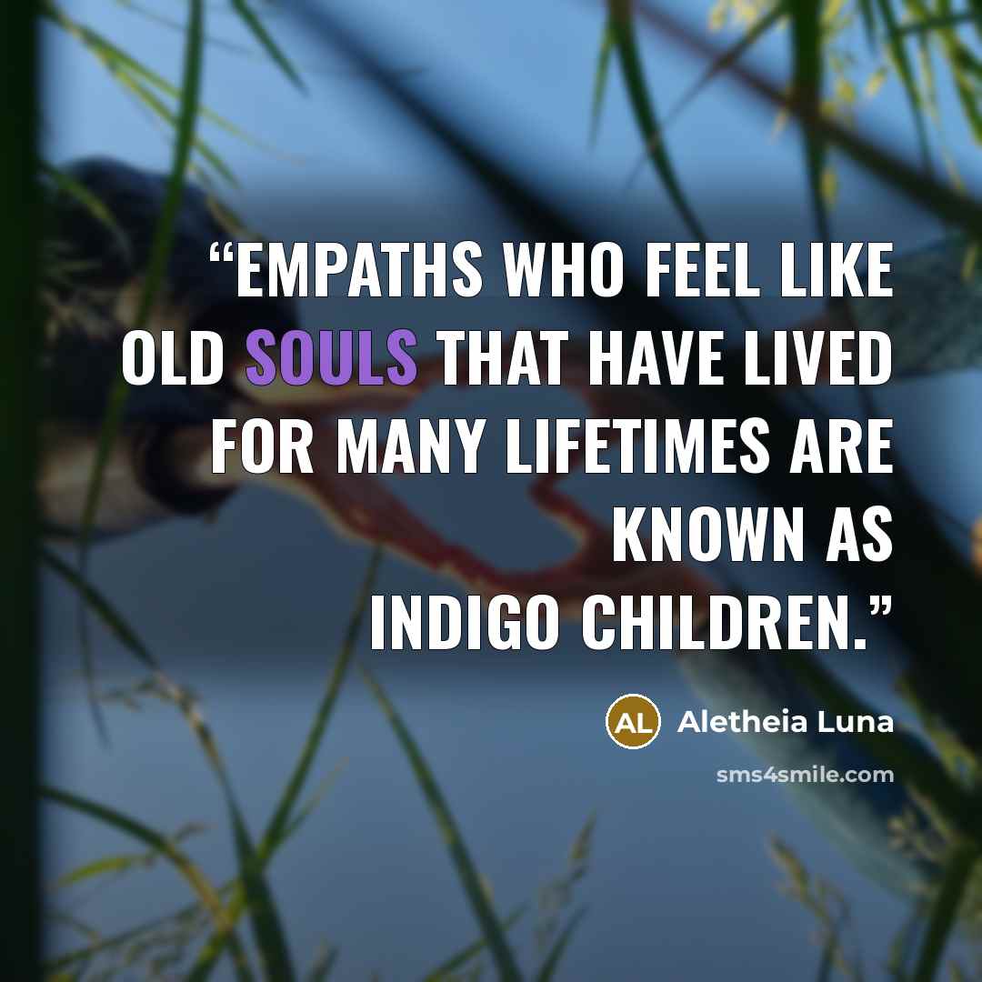“Empaths who feel like old souls that have lived for many lifetimes are known as Indigo Children.” quote by Aletheia Luna