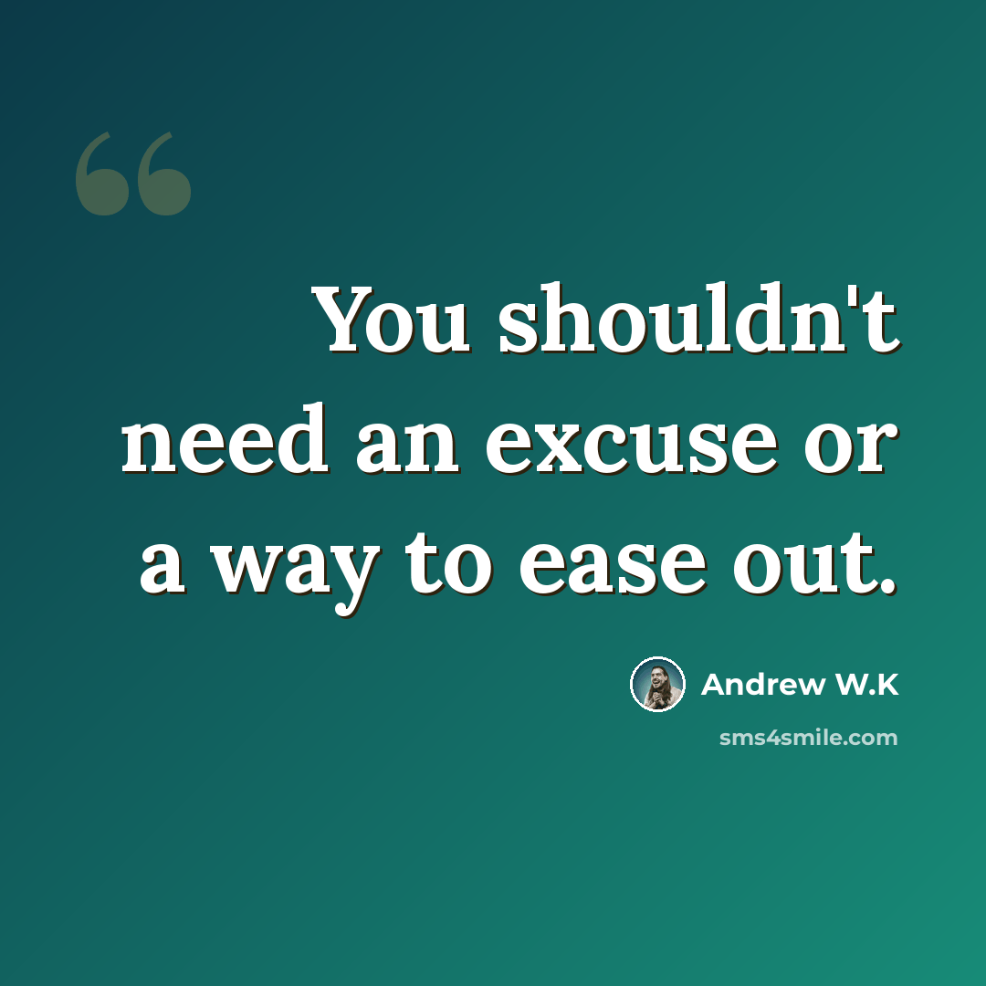 “You shouldn't need an excuse or a way to ease out.” quote by Andrew W.K