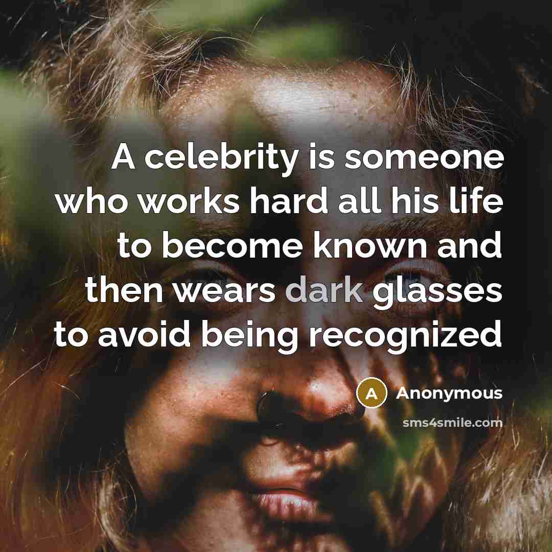 “A celebrity is someone who works hard all his life to become known and then wears dark glasses to avoid being recognized” quote by Anonymous
