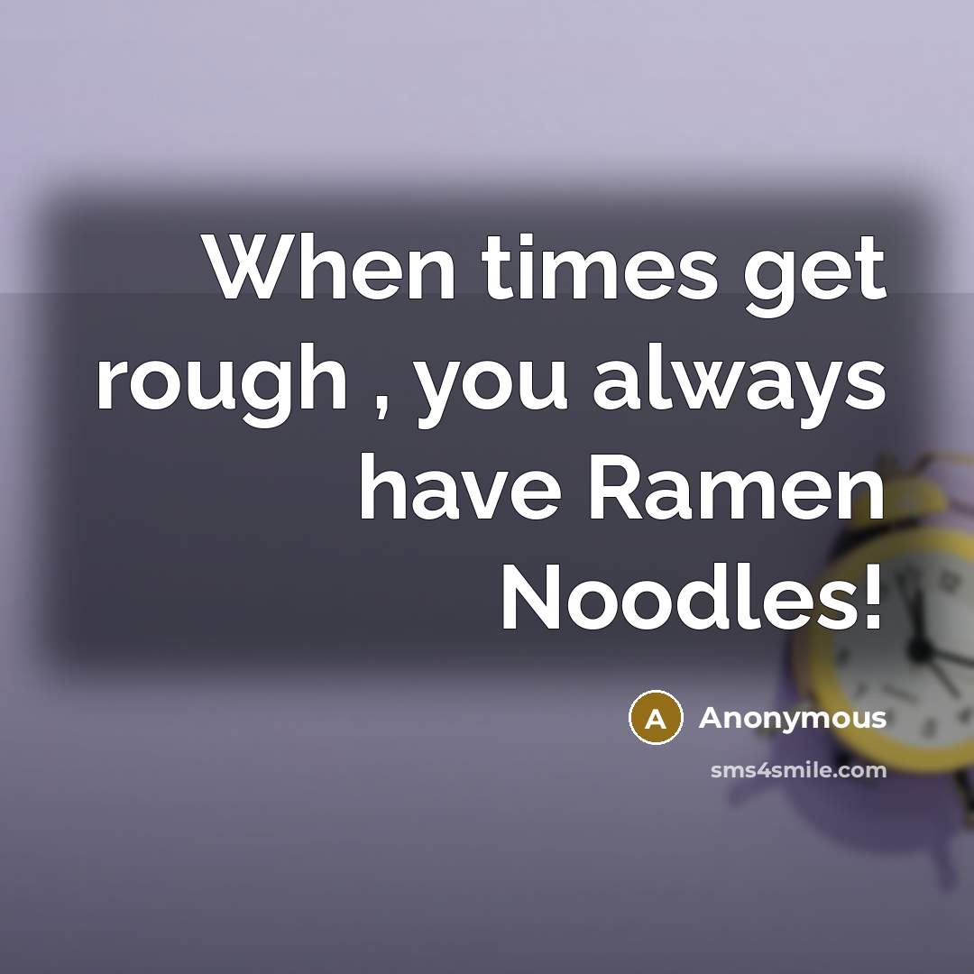 “When times get rough , you always have Ramen Noodles!” quote by Anonymous