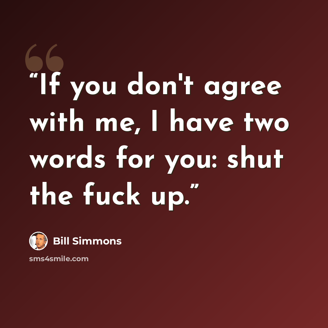 “If you don't agree with me, I have two words for you: shut the fuck up.” quote by Bill Simmons