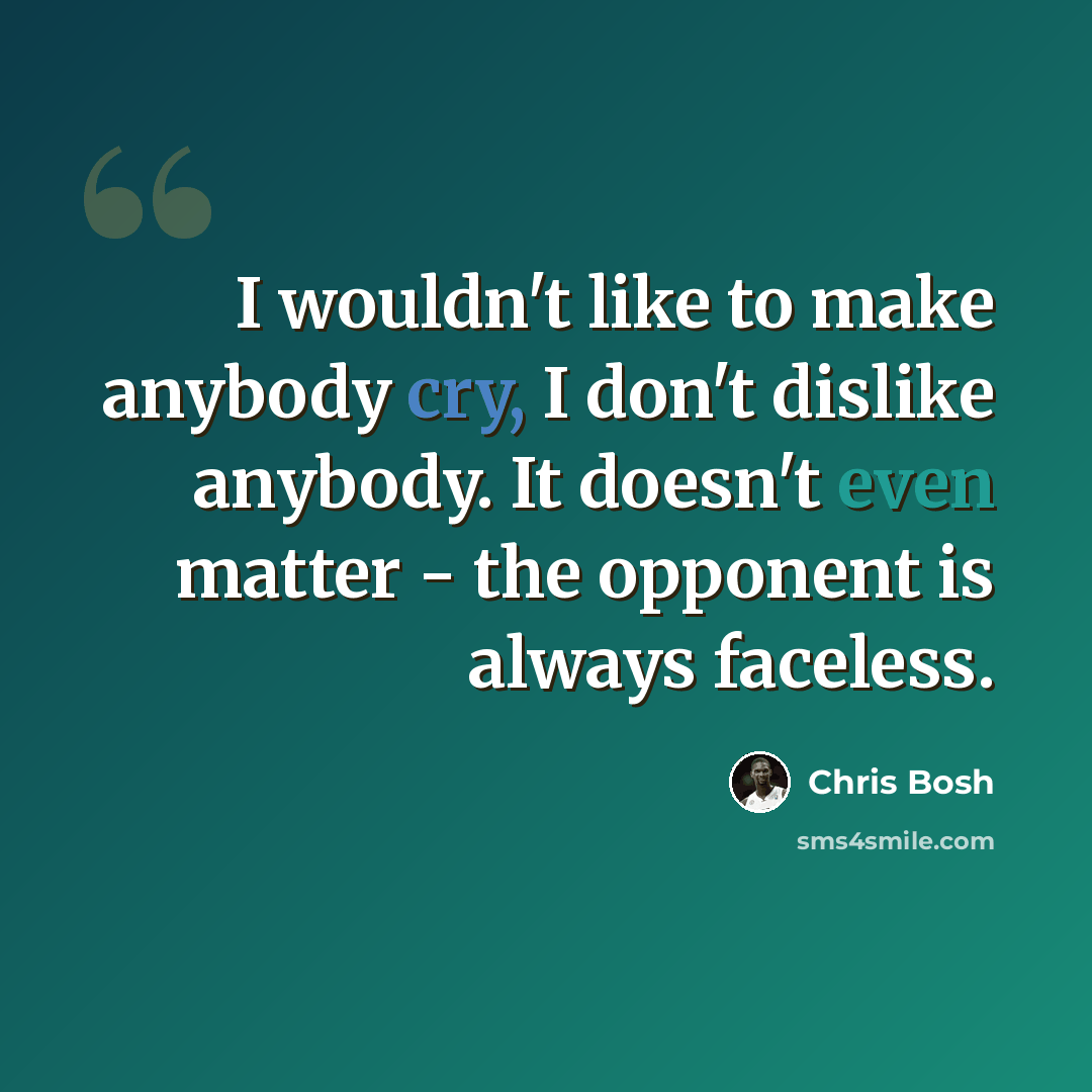 “I wouldn't like to make anybody cry, I don't dislike anybody. It doesn't even matter - the opponent is always faceless.” quote by Chris Bosh