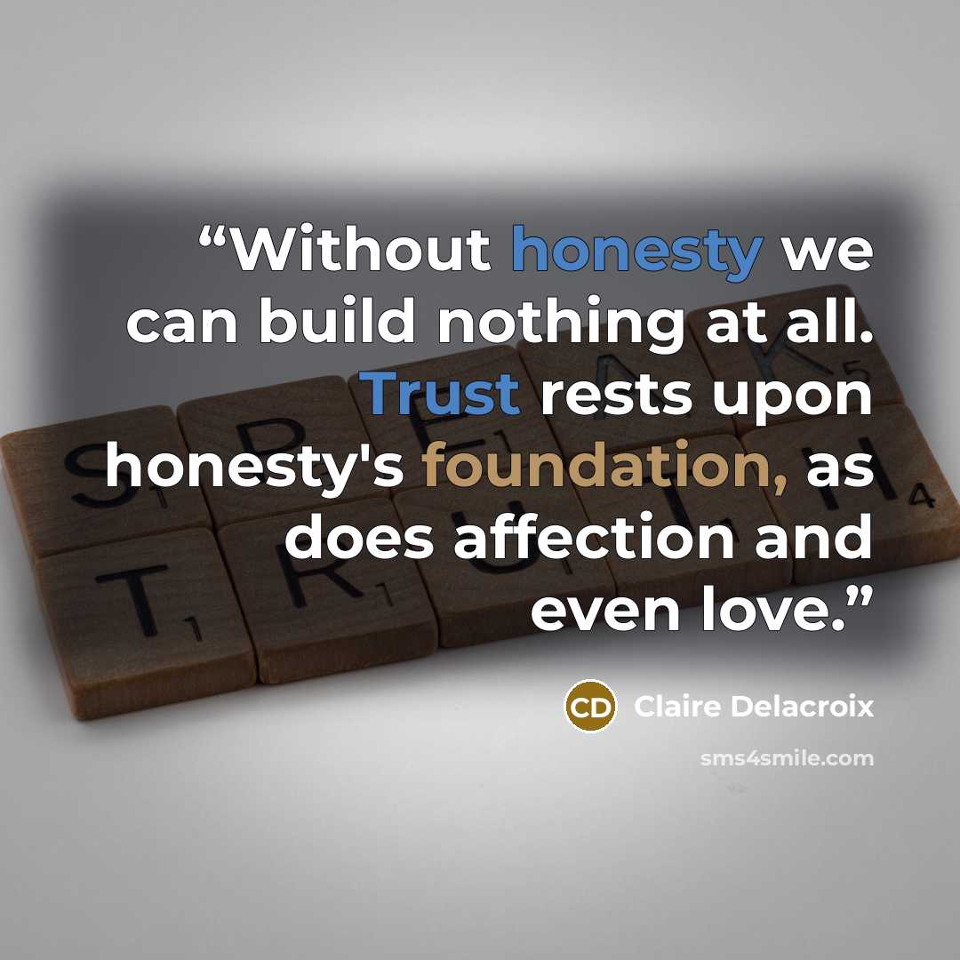 “Without honesty we can build nothing at all. Trust rests upon honesty's foundation, as does affection and even love.” quote by Claire Delacroix